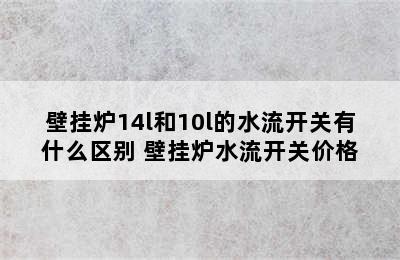 壁挂炉14l和10l的水流开关有什么区别 壁挂炉水流开关价格